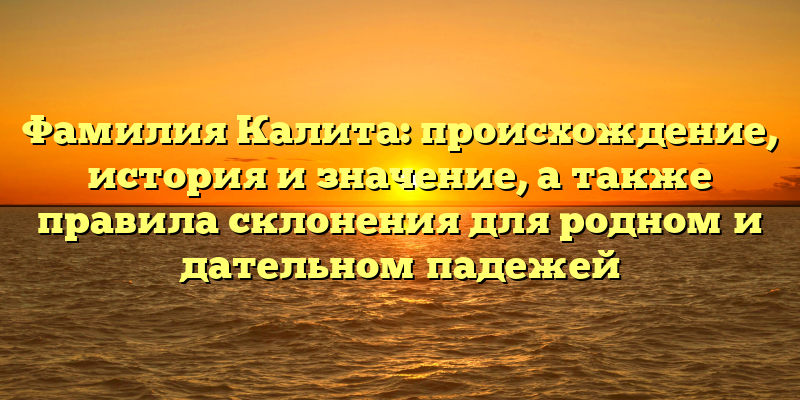 Фамилия Калита: происхождение, история и значение, а также правила склонения для родном и дательном падежей