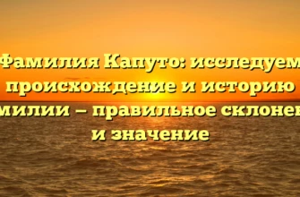 Фамилия Капуто: исследуем происхождение и историю фамилии — правильное склонение и значение
