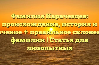 Фамилия Карачевцев: происхождение, история и значение + правильное склонение фамилии | Статья для любопытных Фамилия Карачевцев: происхождение, история и значение + правильное склонение фамилии | Статья для любопытных