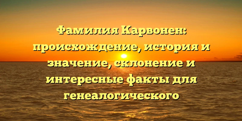 Фамилия Карвонен: происхождение, история и значение, склонение и интересные факты для генеалогического исследования. Фамилия Карвонен: происхождение, история и значение, склонение и интересные факты для генеалогического исследования.