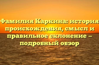 Фамилия Каркина: история происхождения, смысл и правильное склонение — подробный обзор Фамилия Каркина: история происхождения, смысл и правильное склонение — подробный обзор