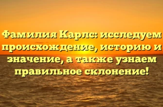 Фамилия Карлс: исследуем происхождение, историю и значение, а также узнаем правильное склонение!