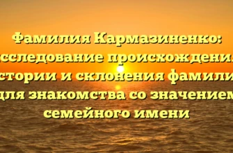 Фамилия Кармазиненко: исследование происхождения, истории и склонения фамилии для знакомства со значением семейного имени Фамилия Кармазиненко: исследование происхождения, истории и склонения фамилии для знакомства со значением семейного имени