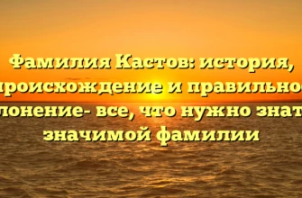Фамилия Кастов: история, происхождение и правильное склонение- все, что нужно знать о значимой фамилии Фамилия Кастов: история, происхождение и правильное склонение- все, что нужно знать о значимой фамилии