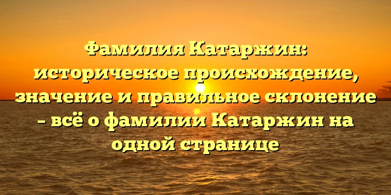 Фамилия Катаржин: историческое происхождение, значение и правильное склонение – всё о фамилии Катаржин на одной странице Фамилия Катаржин: историческое происхождение, значение и правильное склонение – всё о фамилии Катаржин на одной странице