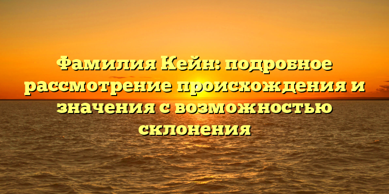 Фамилия Кейн: подробное рассмотрение происхождения и значения с возможностью склонения