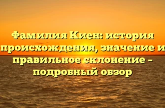Фамилия Киен: история происхождения, значение и правильное склонение – подробный обзор Фамилия Киен: история происхождения, значение и правильное склонение – подробный обзор