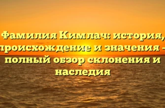 Фамилия Кимлач: история, происхождение и значения — полный обзор склонения и наследия Фамилия Кимлач: история, происхождение и значения — полный обзор склонения и наследия