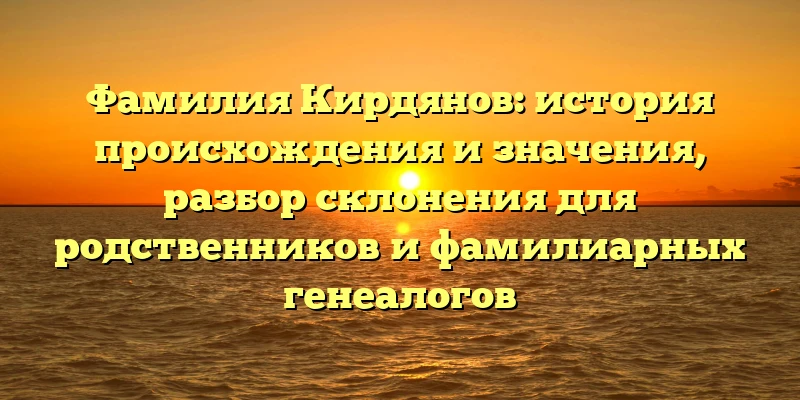 Фамилия Кирдянов: история происхождения и значения, разбор склонения для родственников и фамилиарных генеалогов Фамилия Кирдянов: история происхождения и значения, разбор склонения для родственников и фамилиарных генеалогов