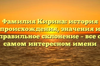 Фамилия Кирина: история происхождения, значения и правильное склонение – все о самом интересном имени Фамилия Кирина: история происхождения, значения и правильное склонение – все о самом интересном имени