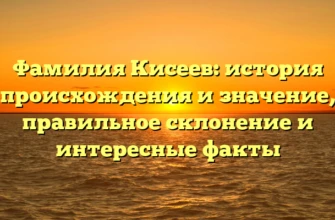 Фамилия Кисеев: история происхождения и значение, правильное склонение и интересные факты Фамилия Кисеев: история происхождения и значение, правильное склонение и интересные факты