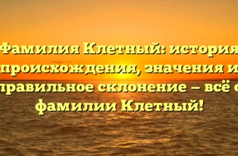 Фамилия Клетный: история происхождения, значения и правильное склонение — всё о фамилии Клетный!