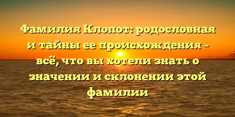 Фамилия Клопот: родословная и тайны ее происхождения – всё, что вы хотели знать о значении и склонении этой фамилии Фамилия Клопот: родословная и тайны ее происхождения – всё, что вы хотели знать о значении и склонении этой фамилии