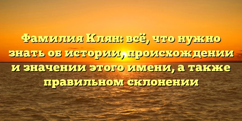 Фамилия Клян: всё, что нужно знать об истории, происхождении и значении этого имени, а также правильном склонении Фамилия Клян: всё, что нужно знать об истории, происхождении и значении этого имени, а также правильном склонении