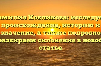 Фамилия Кобликова: исследуем происхождение, историю и значение, а также подробно разбираем склонение в новой статье