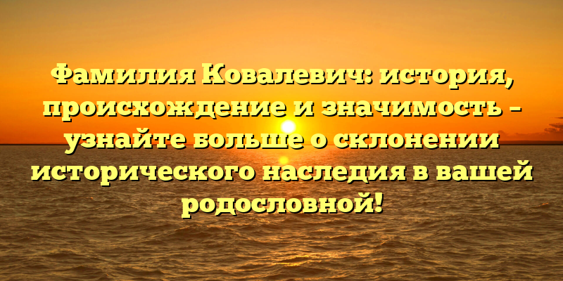 Фамилия Ковалевич: история, происхождение и значимость – узнайте больше о склонении исторического наследия в вашей родословной!