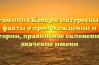 Фамилия Ковдра: интересные факты о происхождении и истории, правильное склонение и значение имени