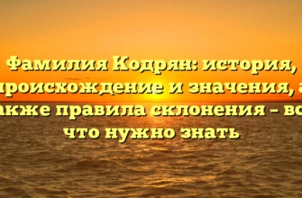 Фамилия Кодрян: история, происхождение и значения, а также правила склонения – все, что нужно знать Фамилия Кодрян: история, происхождение и значения, а также правила склонения – все, что нужно знать