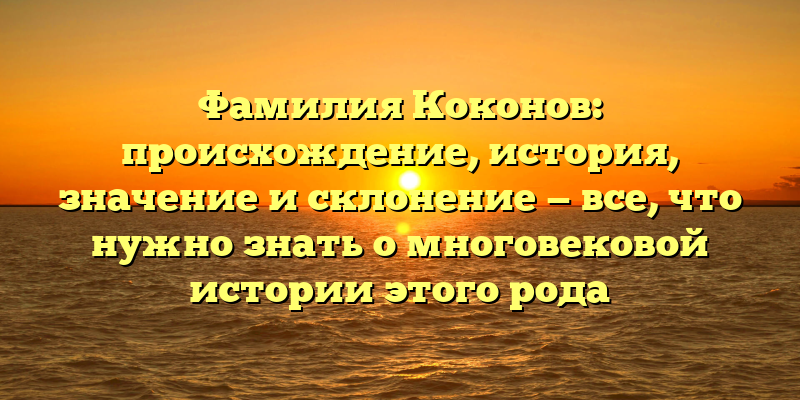 Фамилия Коконов: происхождение, история, значение и склонение — все, что нужно знать о многовековой истории этого рода