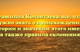 Фамилия Колонтаева: все, что нужно знать о происхождении, истории и значении этого имени, а также правила склонения Фамилия Колонтаева: все, что нужно знать о происхождении, истории и значении этого имени, а также правила склонения