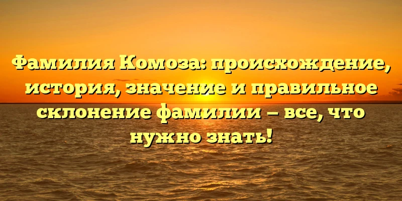 Фамилия Комоза: происхождение, история, значение и правильное склонение фамилии — все, что нужно знать! Фамилия Комоза: происхождение, история, значение и правильное склонение фамилии — все, что нужно знать!