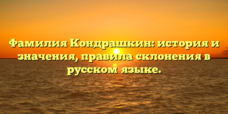 Фамилия Кондрашкин: история и значения, правила склонения в русском языке.