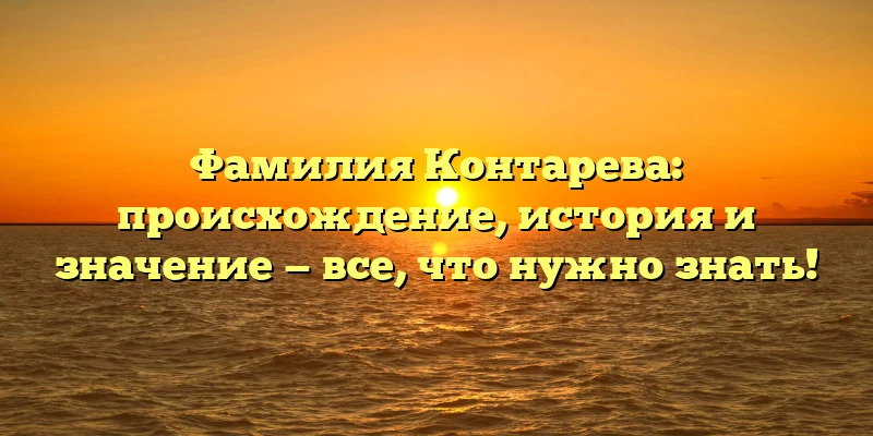 Фамилия Контарева: происхождение, история и значение — все, что нужно знать! Фамилия Контарева: происхождение, история и значение — все, что нужно знать!
