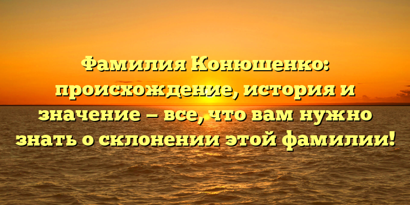 Фамилия Конюшенко: происхождение, история и значение — все, что вам нужно знать о склонении этой фамилии!
