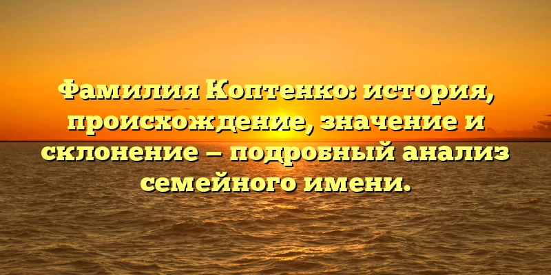 Фамилия Коптенко: история, происхождение, значение и склонение — подробный анализ семейного имени. Фамилия Коптенко: история, происхождение, значение и склонение — подробный анализ семейного имени.