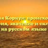 Фамилия Коркун: происхождение и история, значение и склонение на русском языке