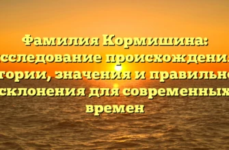 Фамилия Кормишина: исследование происхождения, истории, значения и правильного склонения для современных времен