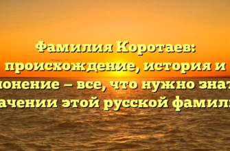 Фамилия Коротаев: происхождение, история и склонение — все, что нужно знать о значении этой русской фамилии Фамилия Коротаев: происхождение, история и склонение — все, что нужно знать о значении этой русской фамилии