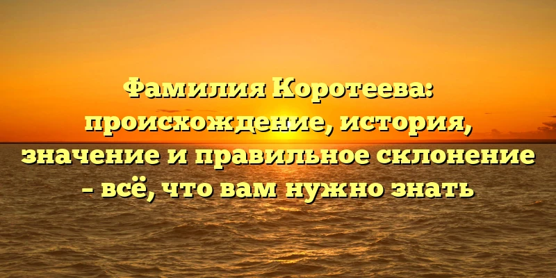 Фамилия Коротеева: происхождение, история, значение и правильное склонение – всё, что вам нужно знать Фамилия Коротеева: происхождение, история, значение и правильное склонение – всё, что вам нужно знать
