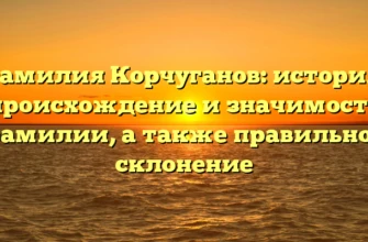Фамилия Корчуганов: история, происхождение и значимость фамилии, а также правильное склонение Фамилия Корчуганов: история, происхождение и значимость фамилии, а также правильное склонение