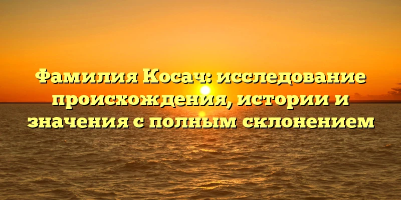 Фамилия Косач: исследование происхождения, истории и значения с полным склонением Фамилия Косач: исследование происхождения, истории и значения с полным склонением