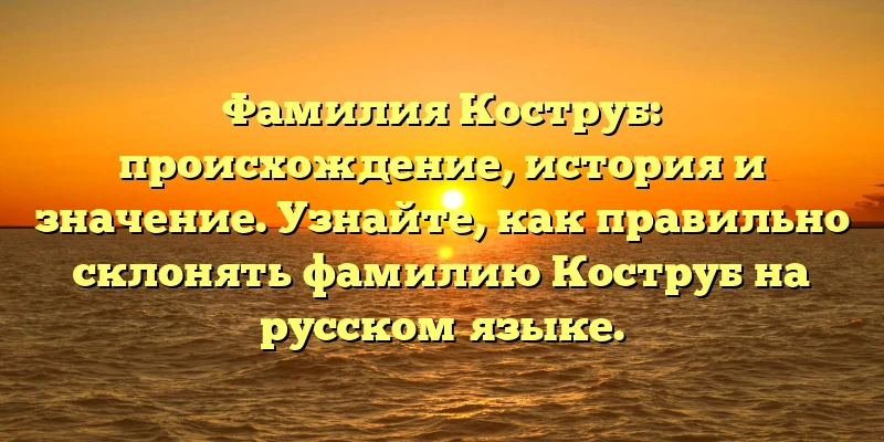 Фамилия Коструб: происхождение, история и значение. Узнайте, как правильно склонять фамилию Коструб на русском языке. Фамилия Коструб: происхождение, история и значение. Узнайте, как правильно склонять фамилию Коструб на русском языке.