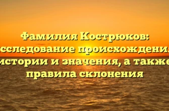 Фамилия Кострюков: исследование происхождения, истории и значения, а также правила склонения Фамилия Кострюков: исследование происхождения, истории и значения, а также правила склонения