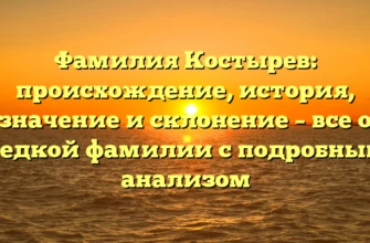 Фамилия Костырев: происхождение, история, значение и склонение – все о редкой фамилии с подробным анализом Фамилия Костырев: происхождение, история, значение и склонение – все о редкой фамилии с подробным анализом