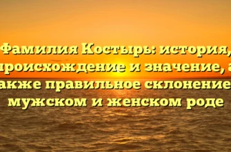 Фамилия Костырь: история, происхождение и значение, а также правильное склонение в мужском и женском роде Фамилия Костырь: история, происхождение и значение, а также правильное склонение в мужском и женском роде