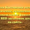 Фамилия Костюкова: история и значение, склонение и происхождение фамилии — полный SEO-заголовок для статьи на сайте.
