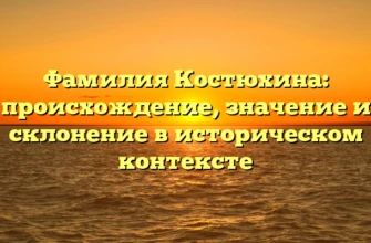 Фамилия Костюхина: происхождение, значение и склонение в историческом контексте Фамилия Костюхина: происхождение, значение и склонение в историческом контексте