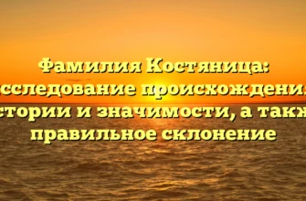 Фамилия Костяница: исследование происхождения, истории и значимости, а также правильное склонение Фамилия Костяница: исследование происхождения, истории и значимости, а также правильное склонение