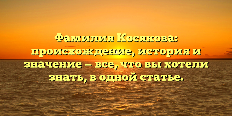 Фамилия Косякова: происхождение, история и значение — все, что вы хотели знать, в одной статье.