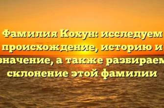 Фамилия Кохун: исследуем происхождение, историю и значение, а также разбираем склонение этой фамилии Фамилия Кохун: исследуем происхождение, историю и значение, а также разбираем склонение этой фамилии