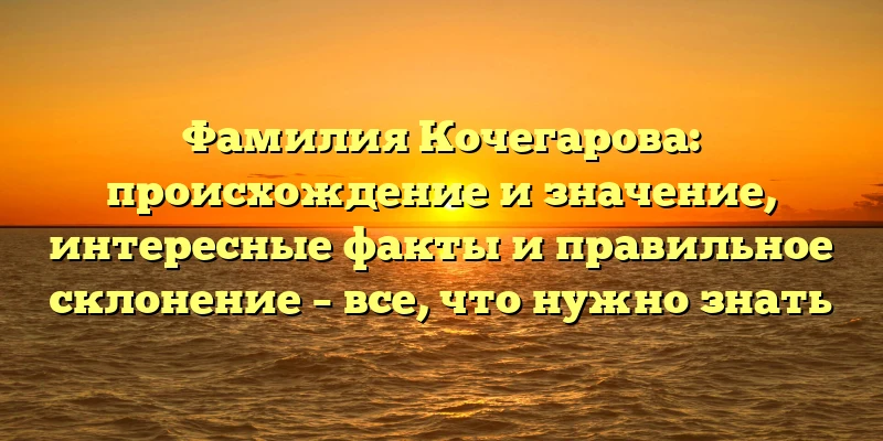 Фамилия Кочегарова: происхождение и значение, интересные факты и правильное склонение – все, что нужно знать Фамилия Кочегарова: происхождение и значение, интересные факты и правильное склонение – все, что нужно знать