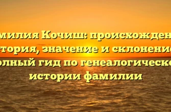 Фамилия Кочиш: происхождение, история, значение и склонение — полный гид по генеалогической истории фамилии