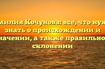 Фамилия Кочунова: все, что нужно знать о происхождении и значении, а также правильном склонении