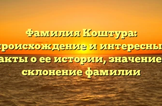 Фамилия Коштура: происхождение и интересные факты о ее истории, значение и склонение фамилии Фамилия Коштура: происхождение и интересные факты о ее истории, значение и склонение фамилии
