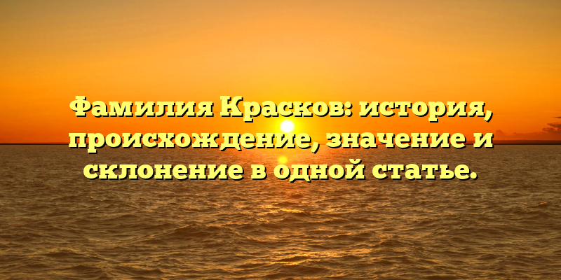 Фамилия Красков: история, происхождение, значение и склонение в одной статье.