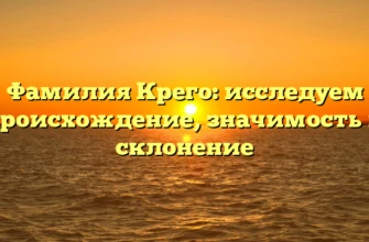 Фамилия Крего: исследуем происхождение, значимость и склонение Фамилия Крего: исследуем происхождение, значимость и склонение